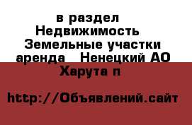  в раздел : Недвижимость » Земельные участки аренда . Ненецкий АО,Харута п.